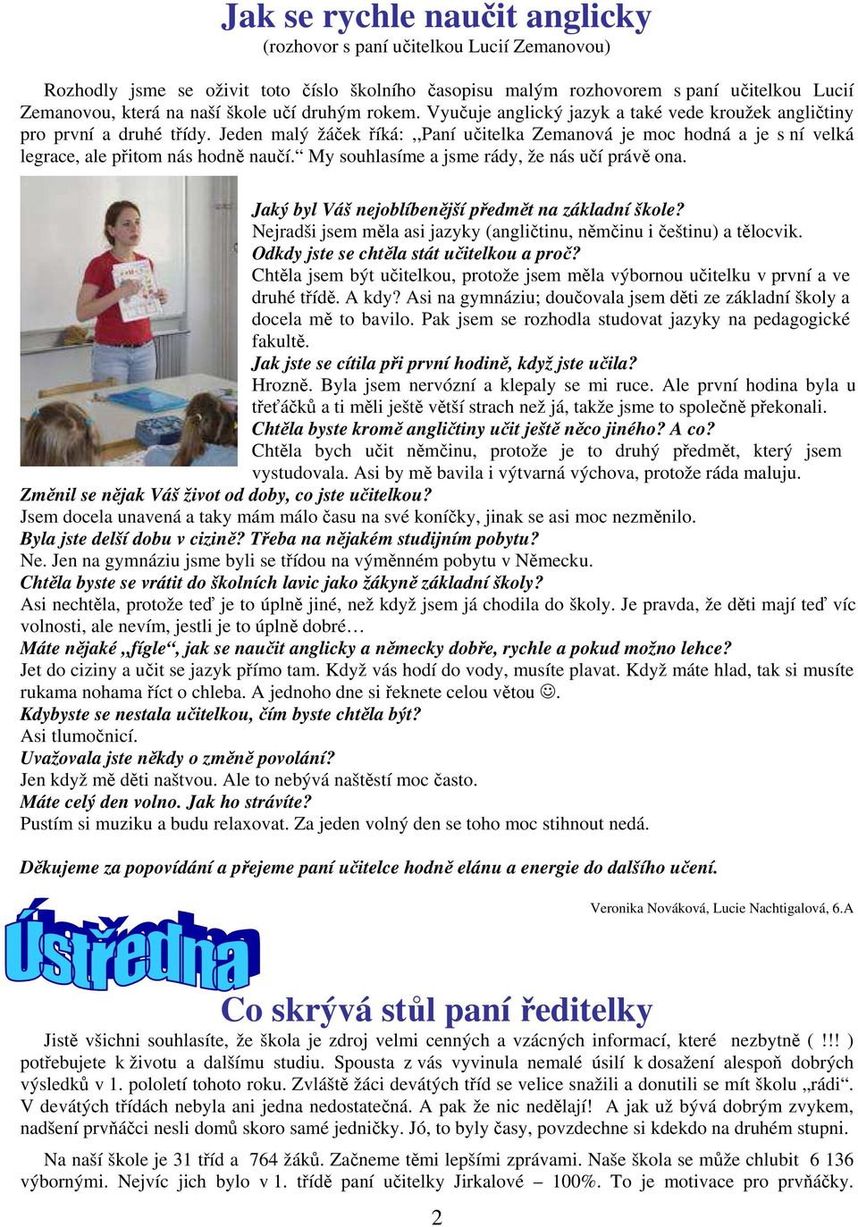Jeden malý žáček říká:,,paní učitelka Zemanová je moc hodná a je s ní velká legrace, ale přitom nás hodně naučí. My souhlasíme a jsme rády, že nás učí právě ona.