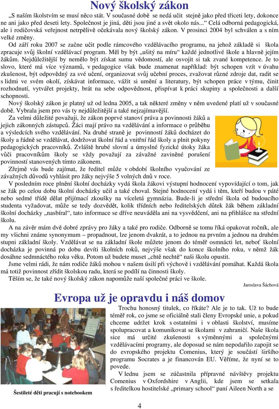 Od září roku 2007 se začne učit podle rámcového vzdělávacího programu, na jehož základě si škola zpracuje svůj školní vzdělávací program.