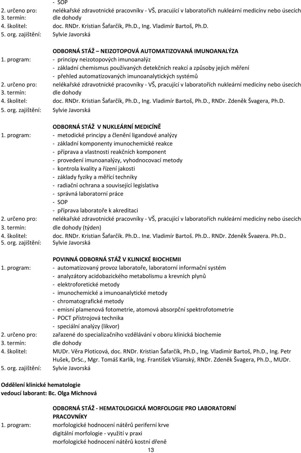 určeno pro: nelékařské zdravotnické pracovníky - VŠ, pracující v laboratořích nukleární medicíny nebo úsecích 4. školitel: doc. RNDr. Kristian Šafarčík, Ph.D., Ing. Vladimír Bartoš, Ph.D., RNDr.