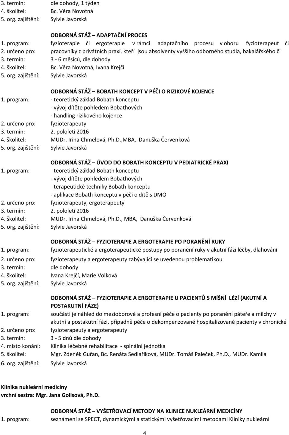 Věra Novotná, Ivana Krejčí ODBORNÁ STÁŽ BOBATH KONCEPT V PÉČI O RIZIKOVÉ KOJENCE 1. program: - teoretický základ Bobath konceptu - vývoj dítěte pohledem Bobathových - handling rizikového kojence 2.