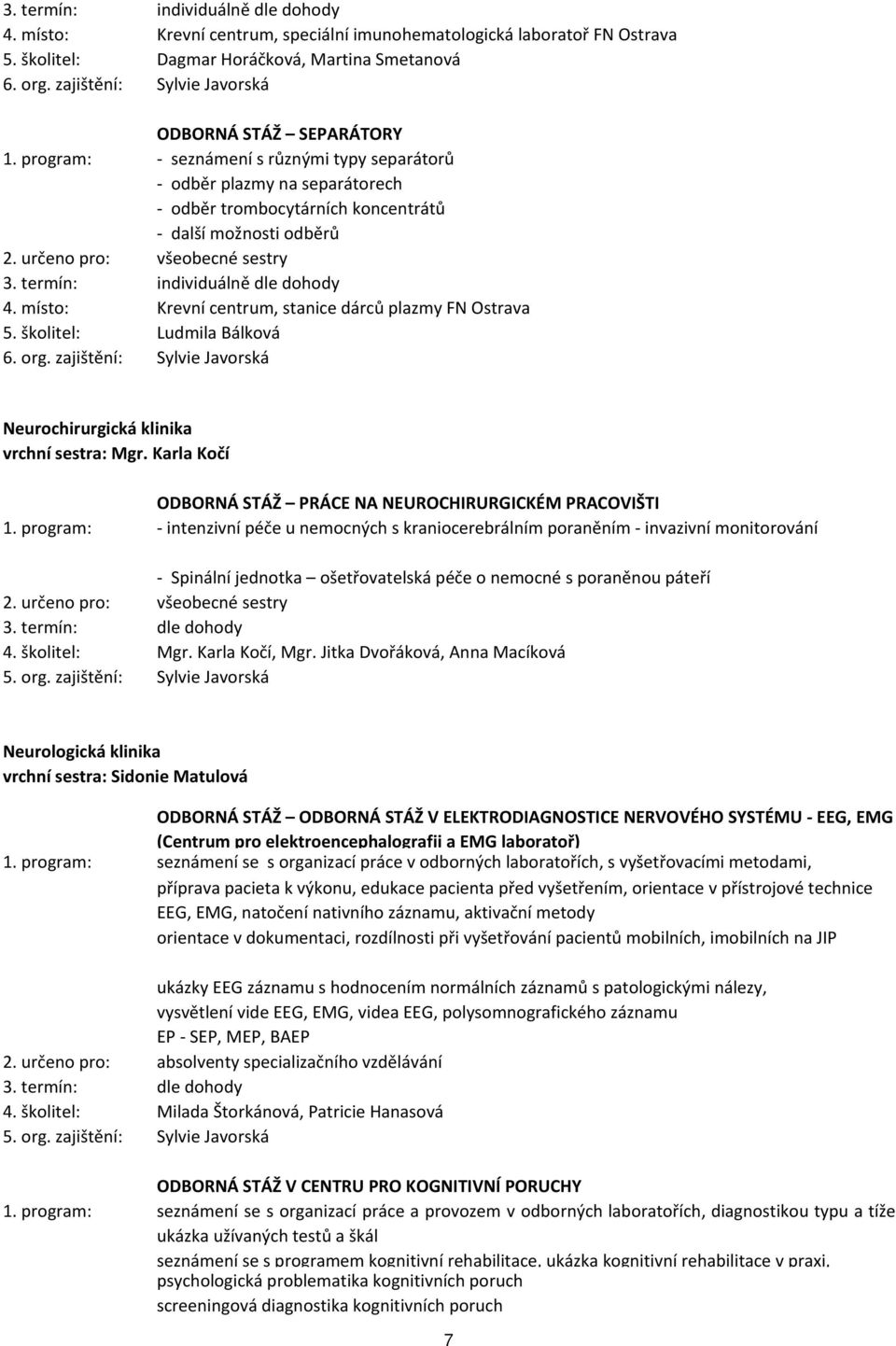 termín: individuálně dle dohody 4. místo: Krevní centrum, stanice dárců plazmy FN Ostrava 5. školitel: Ludmila Bálková 6. org. zajištění: Sylvie Javorská Neurochirurgická klinika vrchní sestra: Mgr.