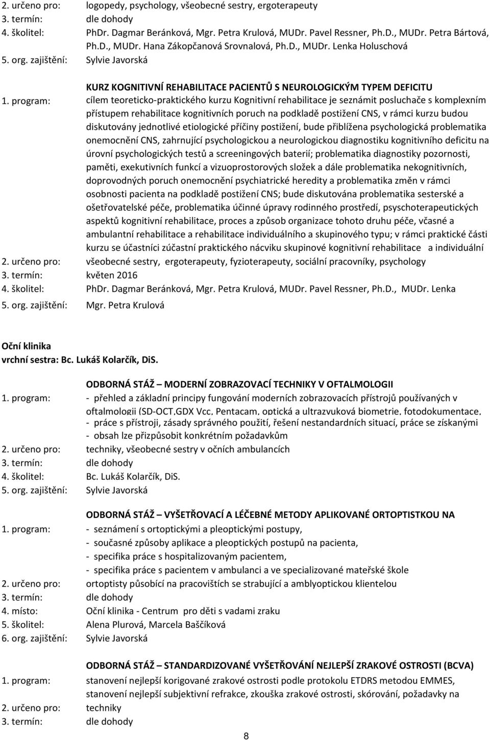 program: cílem teoreticko-praktického kurzu Kognitivní rehabilitace je seznámit posluchače s komplexním přístupem rehabilitace kognitivních poruch na podkladě postižení CNS, v rámci kurzu budou