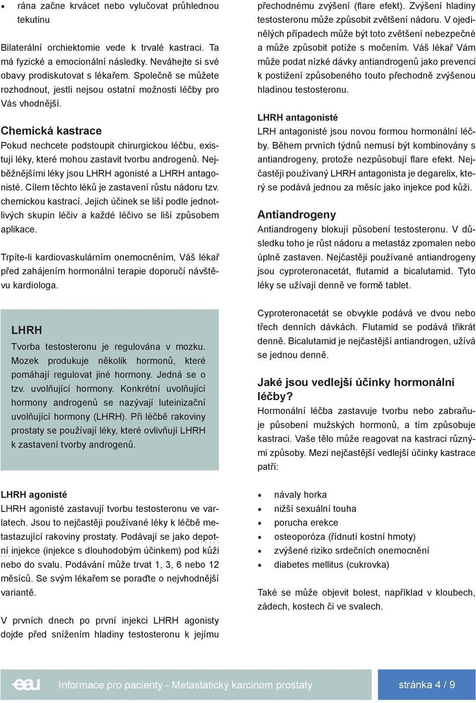 Chemická kastrace Pokud nechcete podstoupit chirurgickou léčbu, existují léky, které mohou zastavit tvorbu androgenů. Nejběžnějšími léky jsou LHRH agonisté a LHRH antagonisté.