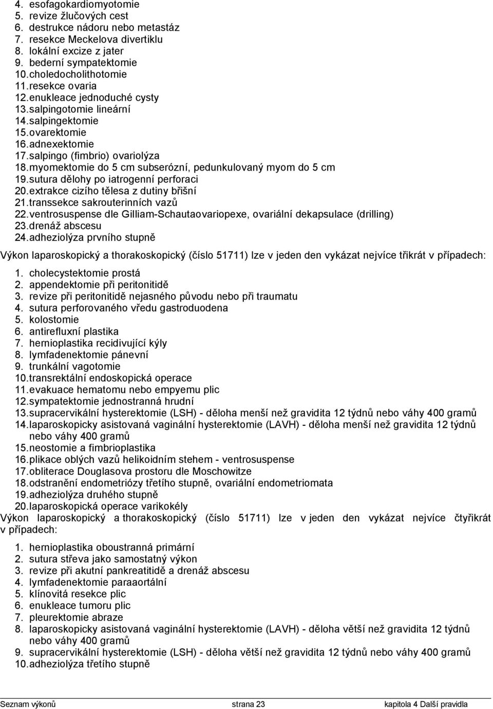 myomektomie do 5 cm subserózní, pedunkulovaný myom do 5 cm 19.sutura dělohy po iatrogenní perforaci 20.extrakce cizího tělesa z dutiny břišní 21.transsekce sakrouterinních vazů 22.