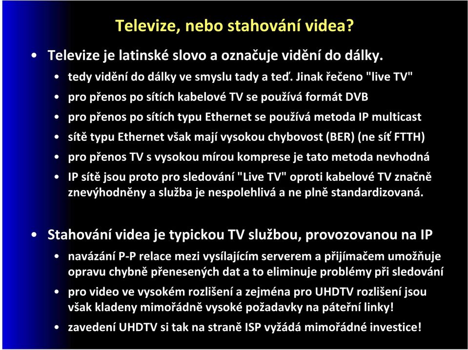 (ne síť FTTH) pro přenos TV s vysokou mírou komprese je tato metoda nevhodná IP sítě jsou proto pro sledování "Live TV" oproti kabelové TV značně znevýhodněny a služba je nespolehlivá a ne plně