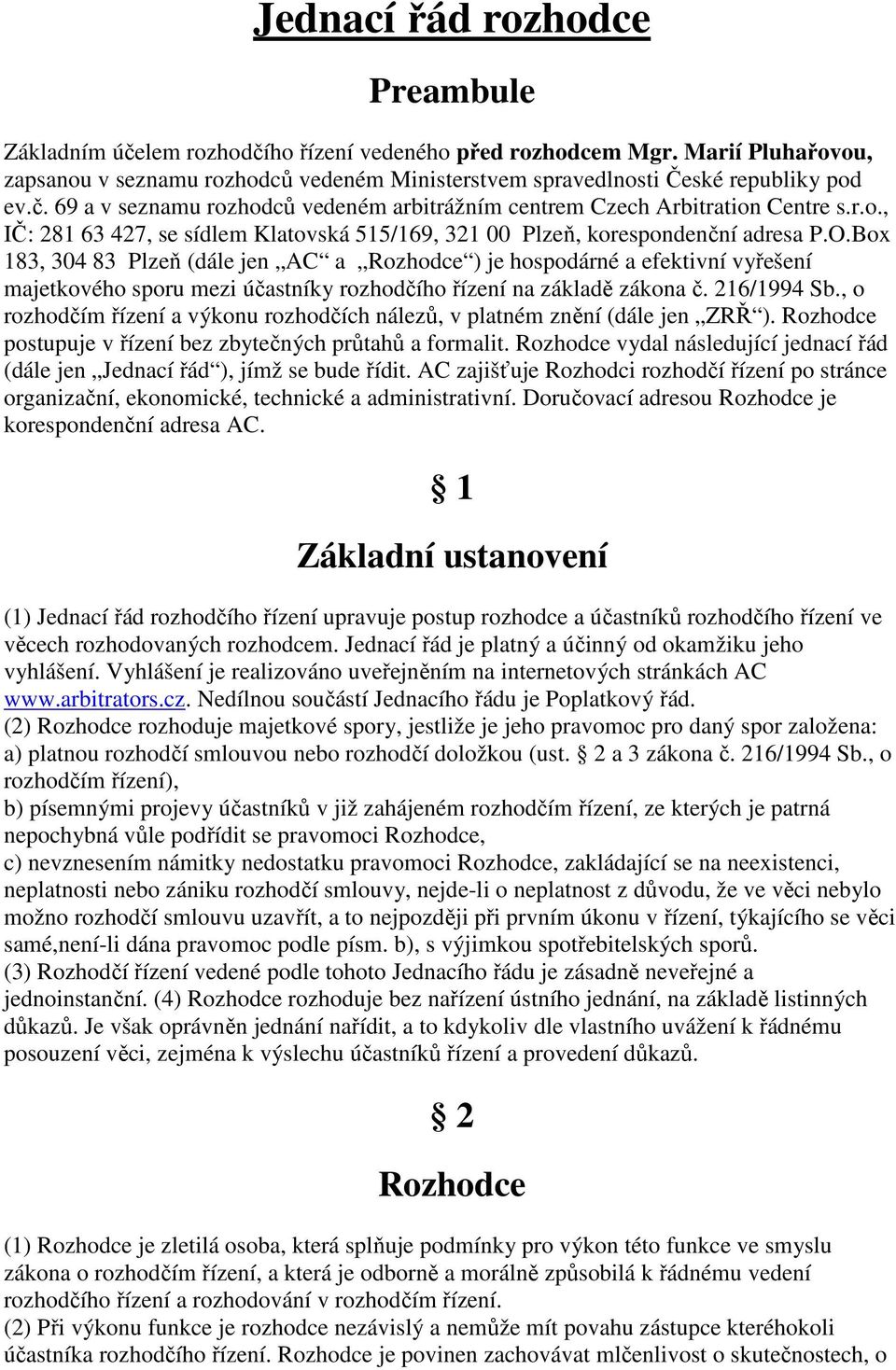 Box 183, 304 83 Plzeň (dále jen AC a Rozhodce ) je hospodárné a efektivní vyřešení majetkového sporu mezi účastníky rozhodčího řízení na základě zákona č. 216/1994 Sb.