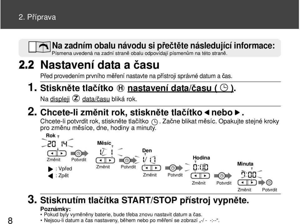 Chcete-li změnit rok, stiskněte tlačítko nebo. Chcete-li potvrdit rok, stiskněte tlačítko. Začne blikat měsíc. Opakujte stejné kroky pro změnu měsíce, dne, hodiny a minuty.