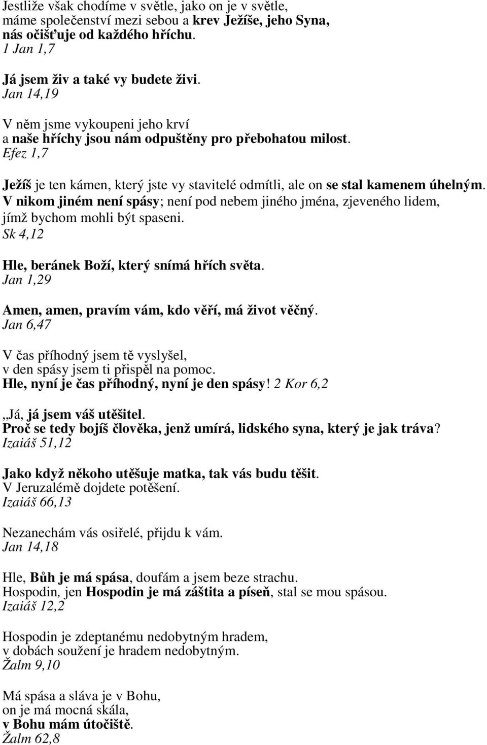 V nikom jiném není spásy; není pod nebem jiného jména, zjeveného lidem, jímž bychom mohli být spaseni. Sk 4,12 Hle, beránek Boží, který snímá hřích světa.