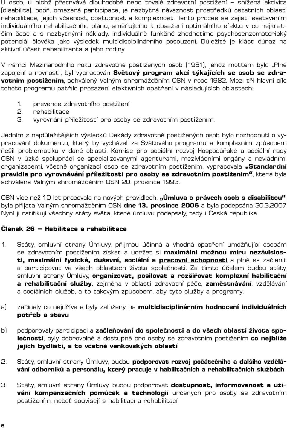 Tento proces se zajistí sestavením individuálního rehabilitačního plánu, směřujícího k dosažení optimálního efektu v co nejkratším čase a s nezbytnými náklady.