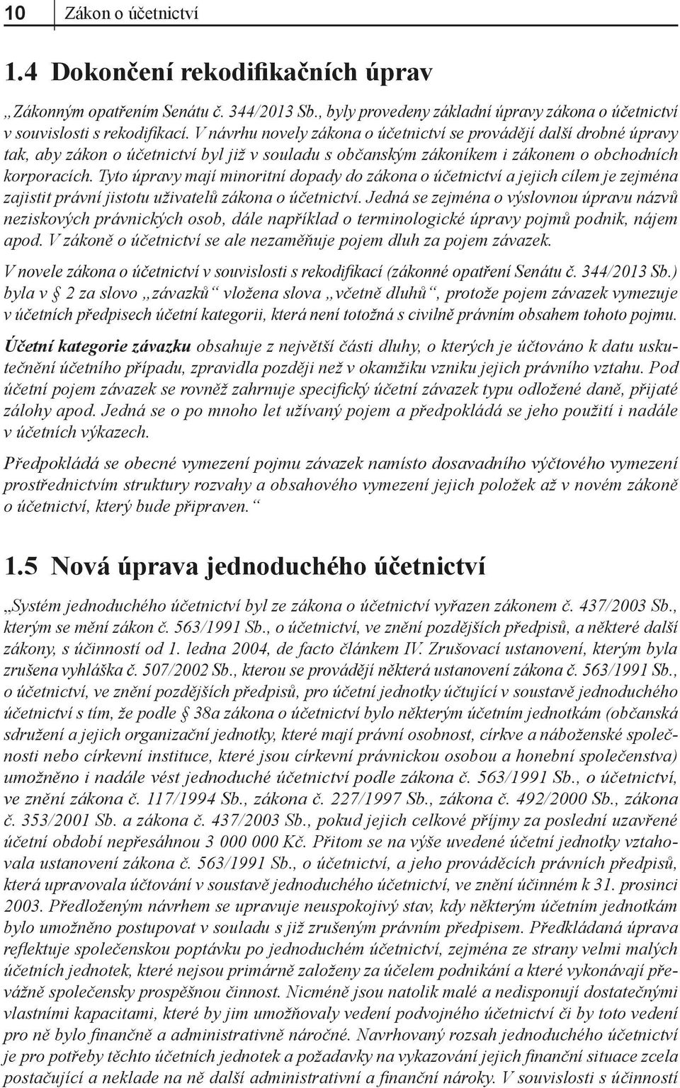 Tyto úpravy mají minoritní dopady do zákona o účetnictví a jejich cílem je zejména zajistit právní jistotu uživatelů zákona o účetnictví.