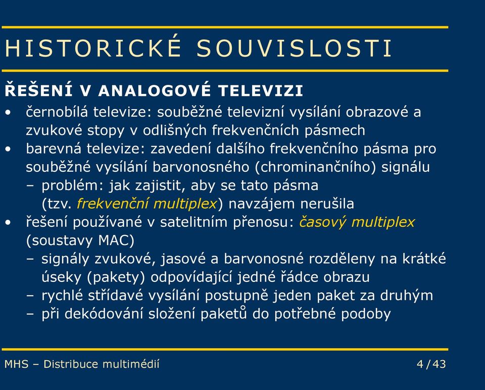 frekvenční multiplex) navzájem nerušila řešení používané v satelitním přenosu: časový multiplex (soustavy MAC) signály zvukové, jasové a barvonosné rozděleny na krátké