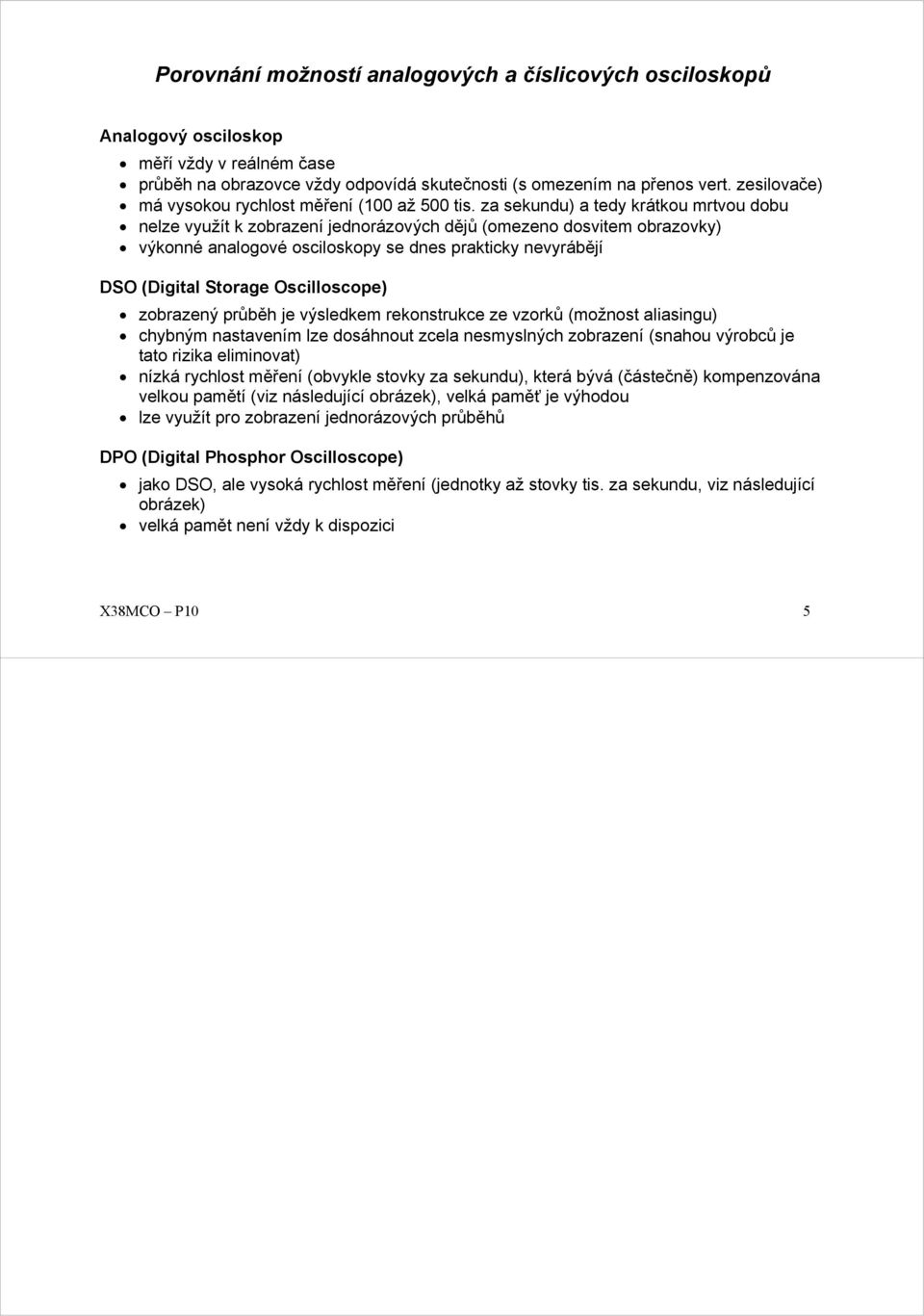 za sekundu) a tedy krátkou mrtvou dobu nelze využít k zobrazení jednorázových dějů (omezeno dosvitem obrazovky) výkonné analogové osciloskopy se dnes prakticky nevyrábějí DSO (Digital Storage