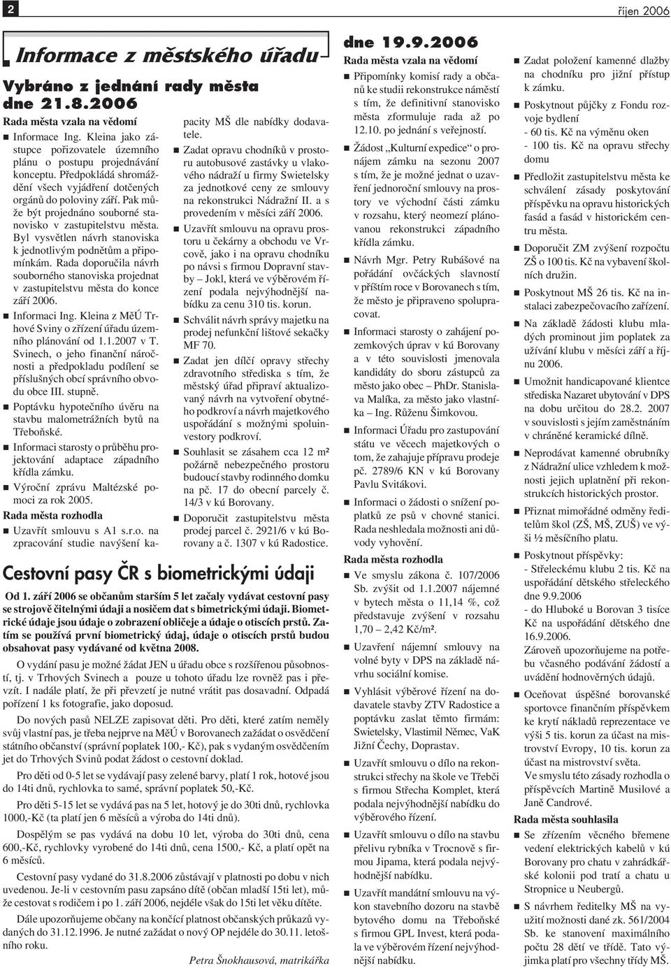 Byl vysvětlen návrh stanoviska k jednotlivým podnětům a připomínkám. Rada doporučila návrh souborného stanoviska projednat v zastupitelstvu města do konce září 2006. Informaci Ing.