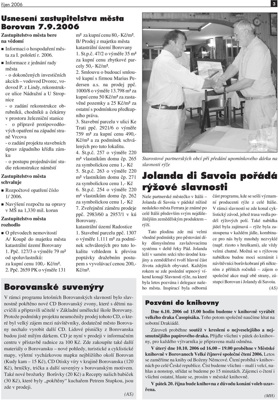 - o zadání projektu stavebních úprav západního křídla zámku - o postupu projednávání studie rekonstrukce náměstí Zastupitelstvo města schvaluje Rozpočtové opatření číslo 1/ 2006.