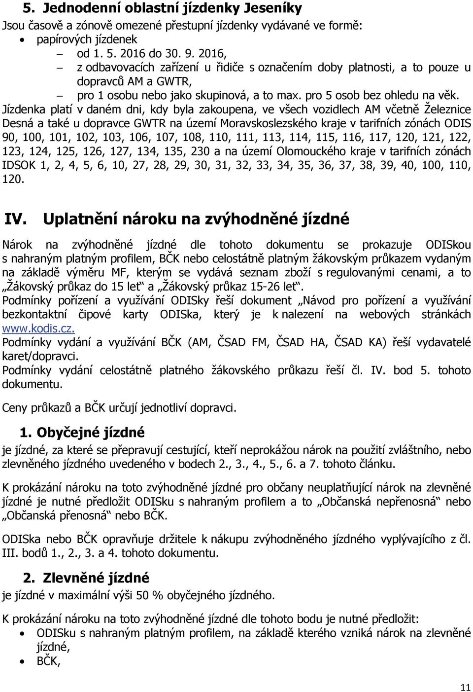 Jízdenka platí v daném dni, kdy byla zakoupena, ve všech vozidlech AM včetně Železnice Desná a také u dopravce GWTR na území Moravskoslezského kraje v tarifních zónách ODIS 90, 100, 101, 102, 103,