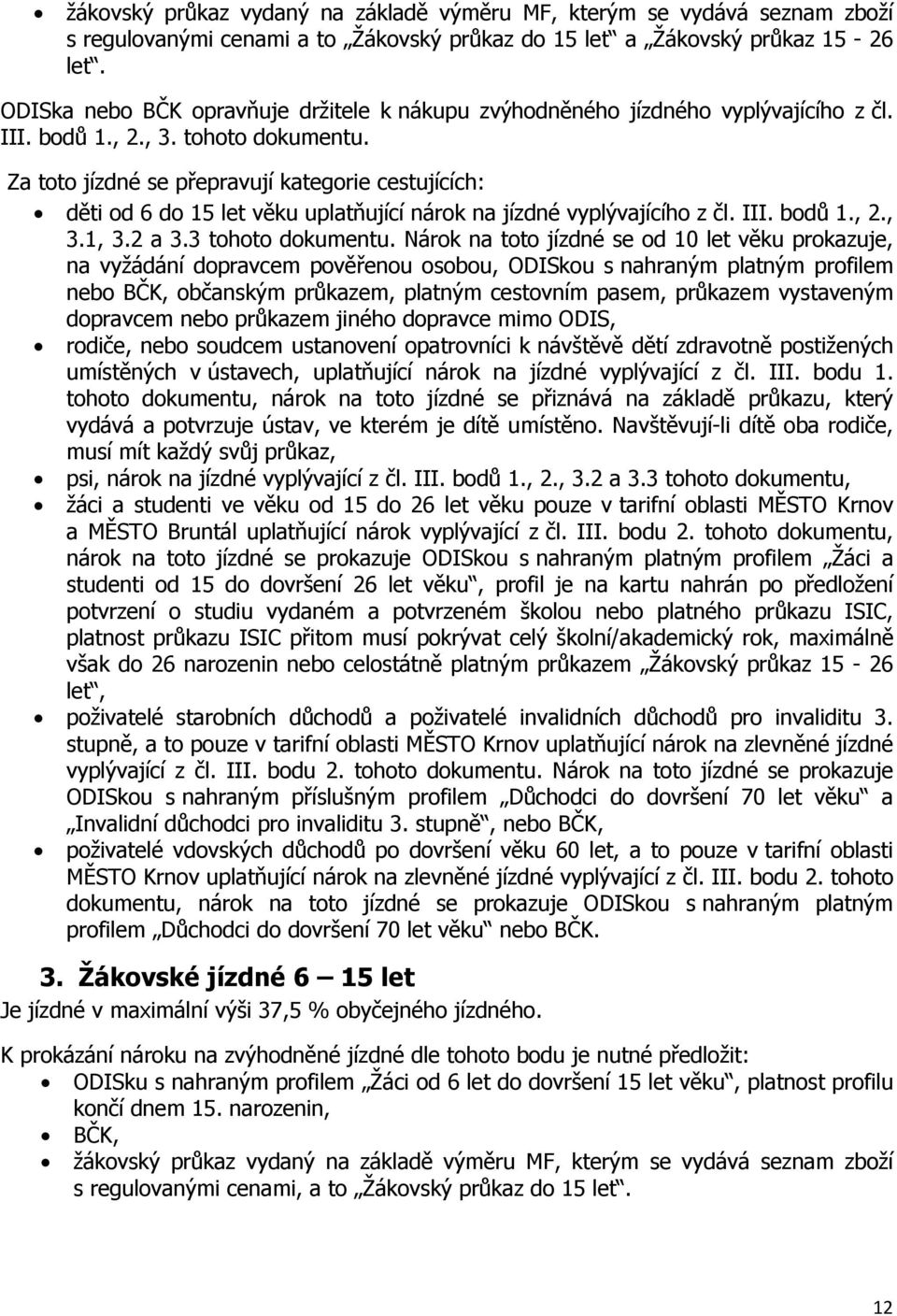 Za toto se přepravují kategorie cestujících: děti od 6 do 15 let věku uplatňující nárok na vyplývajícího z čl. III. bodů 1., 2., 3.1, 3.2 a 3.3 tohoto dokumentu.