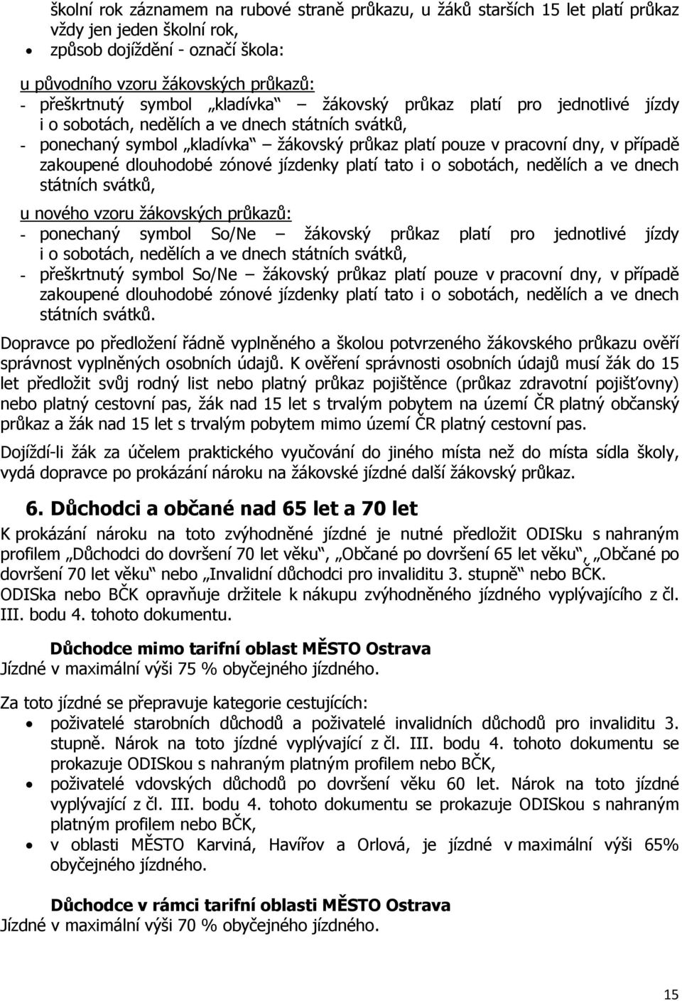 zakoupené dlouhodobé zónové jízdenky platí tato i o sobotách, nedělích a ve dnech státních svátků, u nového vzoru žákovských průkazů: - ponechaný symbol So/Ne žákovský průkaz platí pro jednotlivé