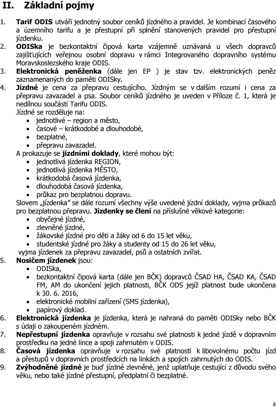 Elektronická peněženka (dále jen EP ) je stav tzv. elektronických peněz zaznamenaných do paměti ODISky. 4. Jízdné je cena za přepravu cestujícího.