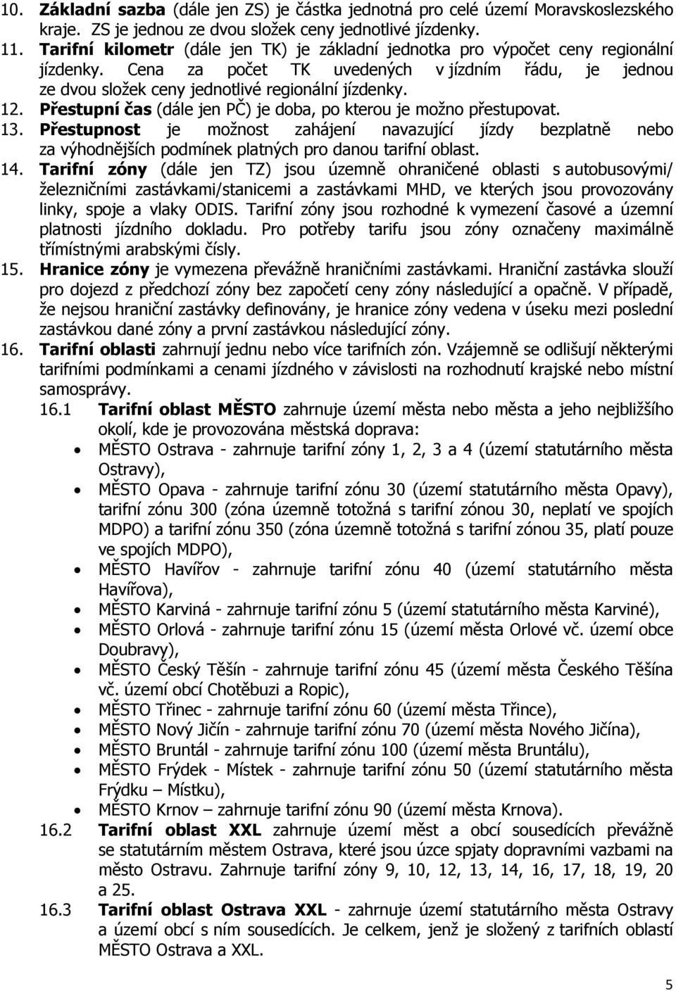 Přestupní čas (dále jen PČ) je doba, po kterou je možno přestupovat. 13. Přestupnost je možnost zahájení navazující jízdy bezplatně nebo za výhodnějších podmínek platných pro danou tarifní oblast. 14.