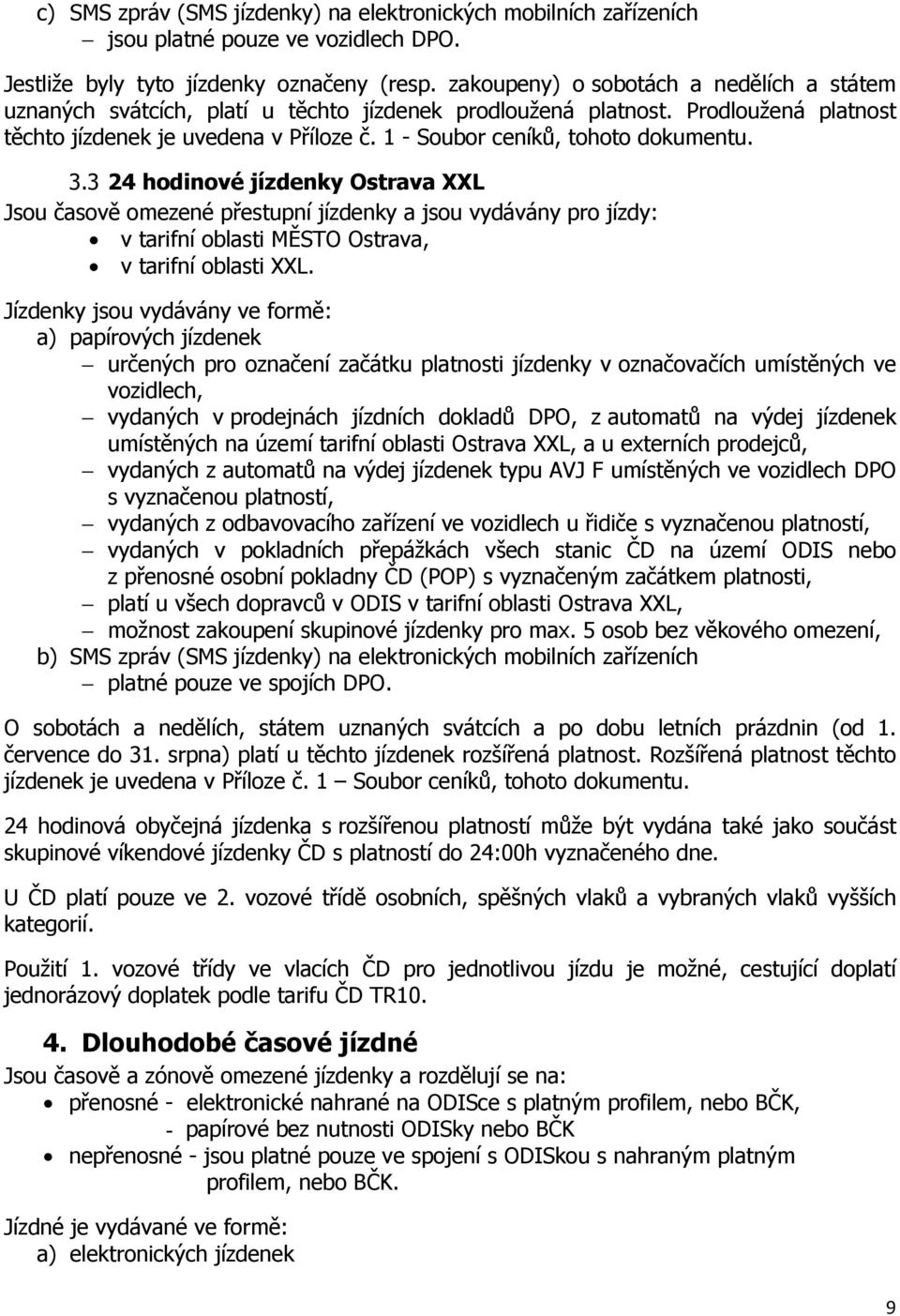 1 - Soubor ceníků, tohoto dokumentu. 3.3 24 hodinové jízdenky Ostrava XXL Jsou časově omezené přestupní jízdenky a jsou vydávány pro jízdy: v tarifní oblasti MĚSTO Ostrava, v tarifní oblasti XXL.