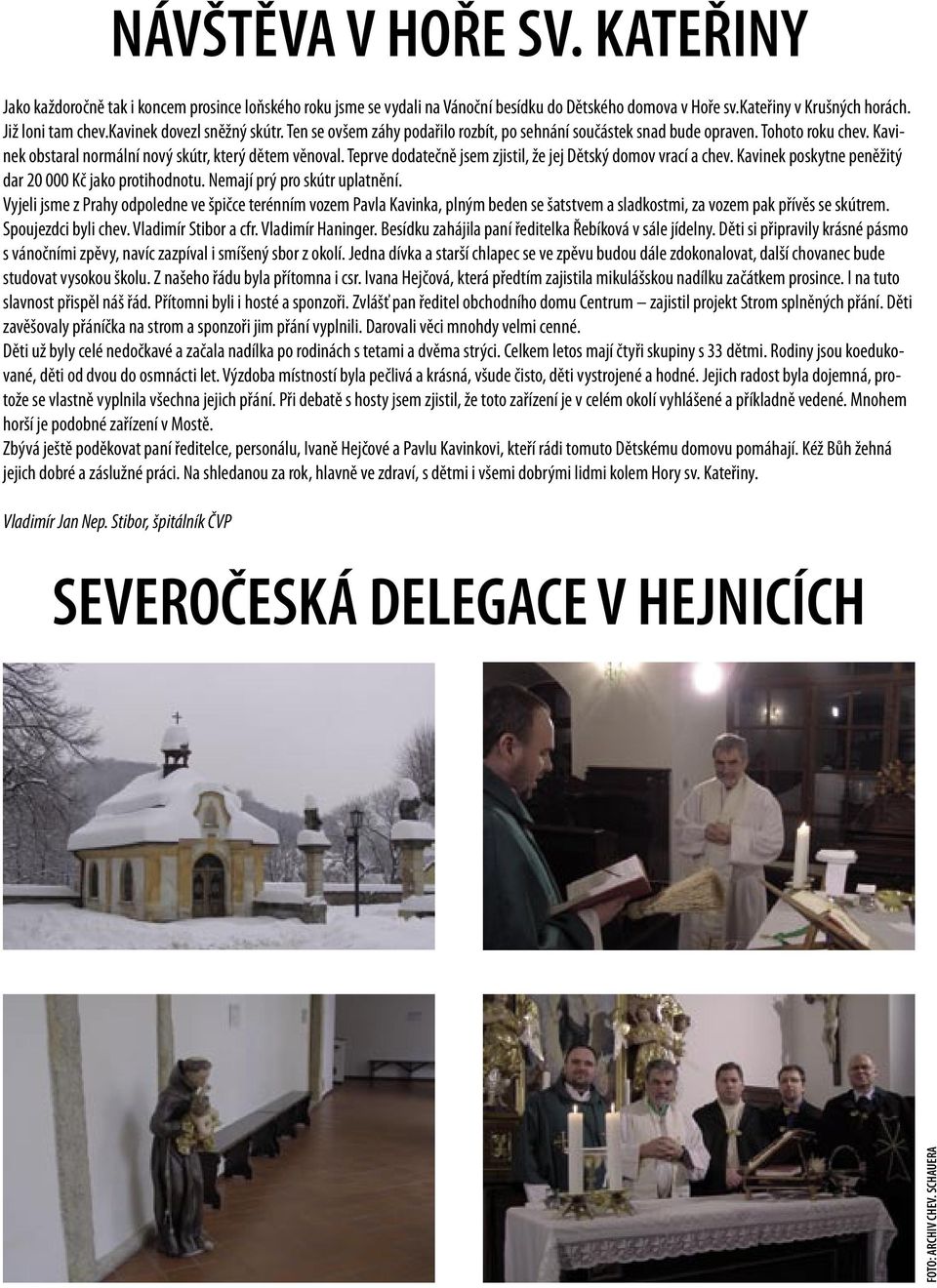 Teprve dodatečně jsem zjistil, že jej Dětský domov vrací a chev. Kavinek poskytne peněžitý dar 20 000 Kč jako protihodnotu. Nemají prý pro skútr uplatnění.