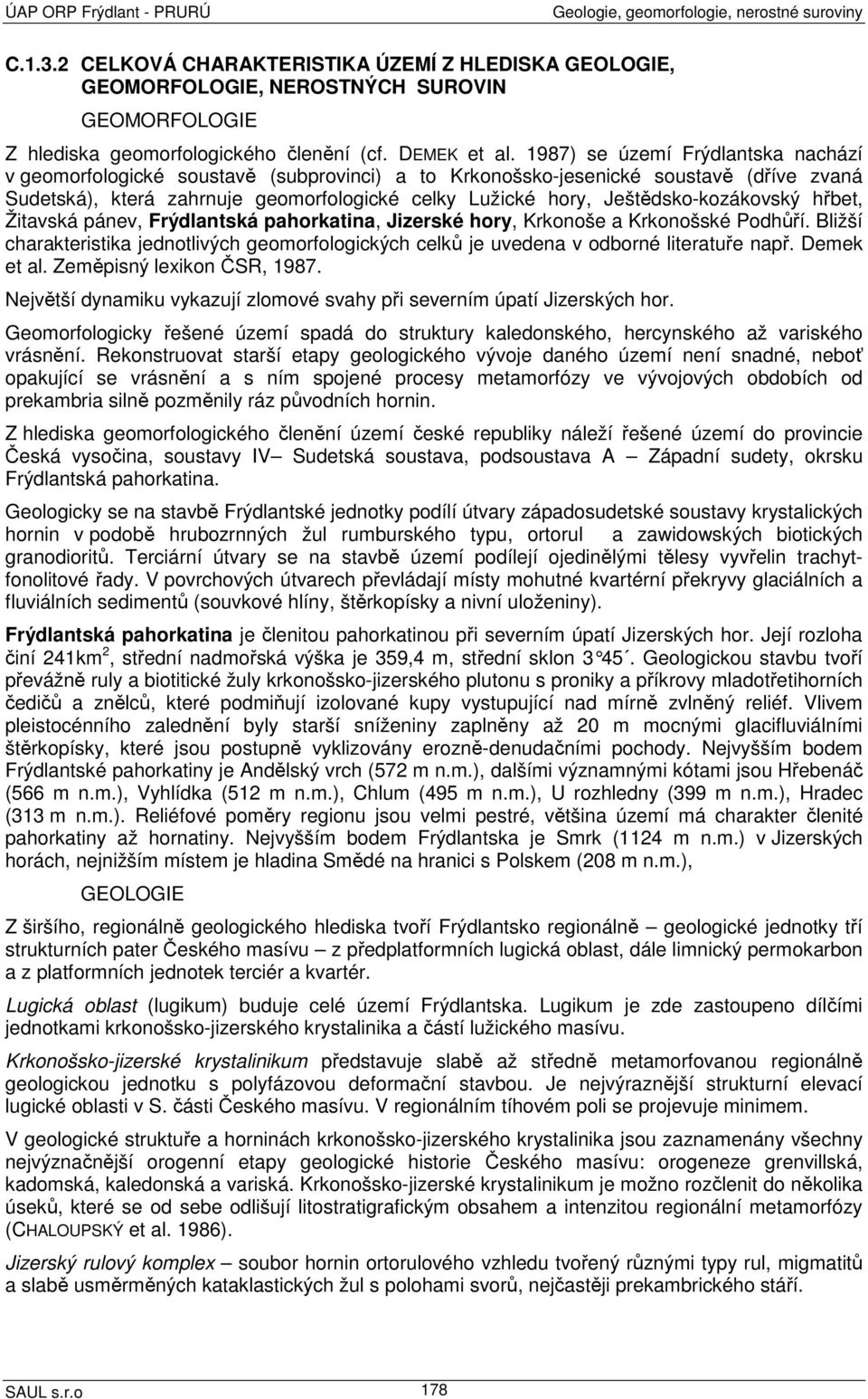 1987) se území Frýdlantska nachází v geomorfologické soustavě (subprovinci) a to Krkonošsko-jesenické soustavě (dříve zvaná Sudetská), která zahrnuje geomorfologické celky Lužické hory,