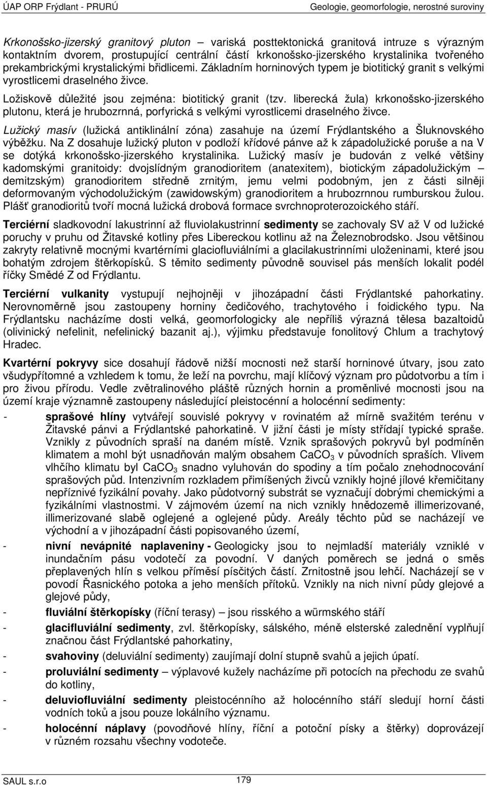 Ložiskově důležité jsou zejména: biotitický granit (tzv. liberecká žula) krkonošsko-jizerského plutonu, která je hrubozrnná, porfyrická s velkými vyrostlicemi draselného živce.