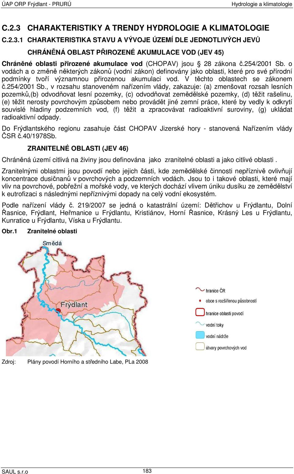 1 CHARAKTERISTIKA STAVU A VÝVOJE ÚZEMÍ DLE JEDNOTLIVÝCH JEVŮ CHRÁNĚNÁ OBLAST PŘIROZENÉ AKUMULACE VOD (JEV 45) Chráněné oblasti přirozené akumulace vod (CHOPAV) jsou 28 zákona č.254/2001 Sb.