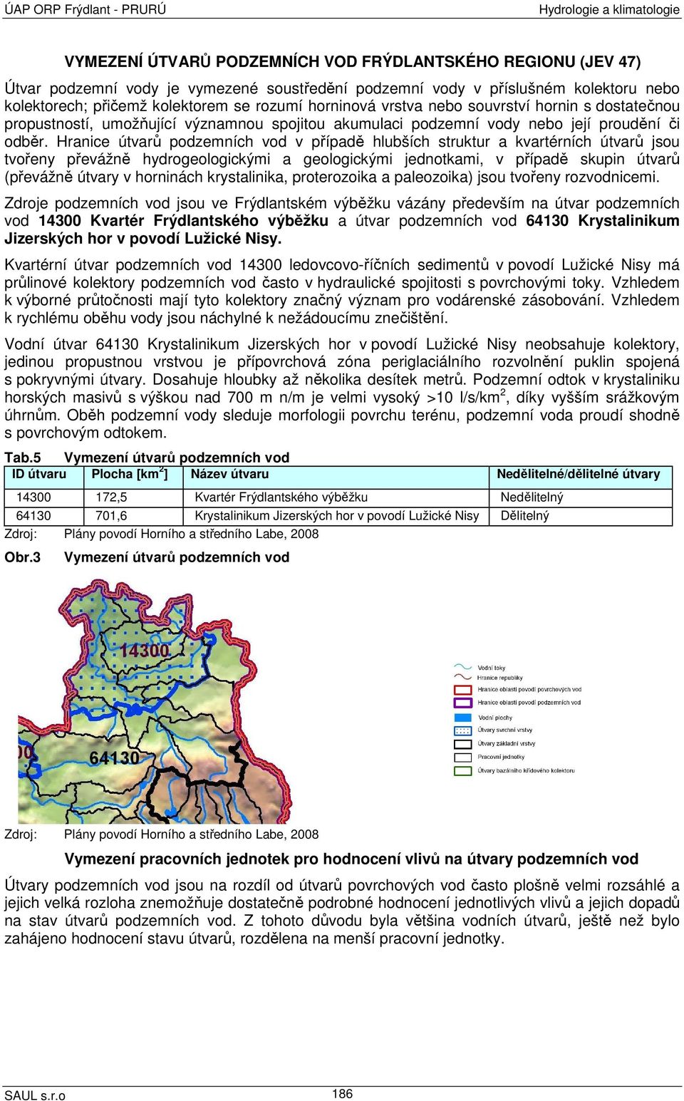 Hranice útvarů podzemních vod v případě hlubších struktur a kvartérních útvarů jsou tvořeny převážně hydrogeologickými a geologickými jednotkami, v případě skupin útvarů (převážně útvary v horninách
