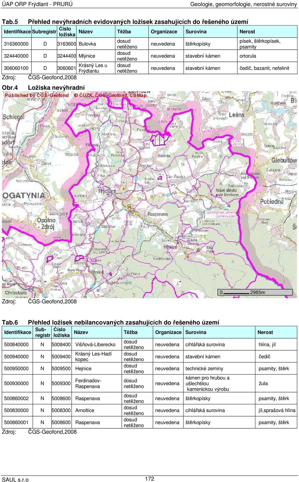 Bulovka neuvedena štěrkopísky netěženo psamity dosud 324440000 D 3244400 Mlýnice neuvedena stavební kámen ortorula netěženo Krásný Les u dosud 306060100 D 3060601 neuvedena stavební kámen čedič,
