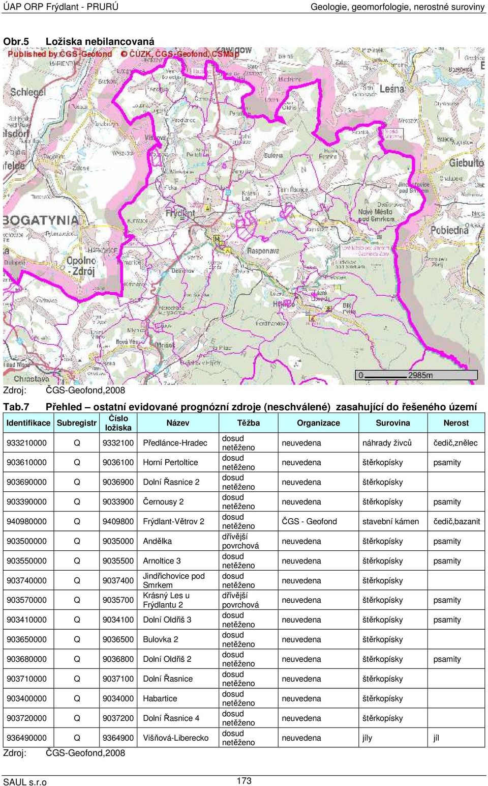 Předlánce-Hradec dosud netěženo neuvedena náhrady živců čedič,znělec 903610000 Q 9036100 Horní Pertoltice dosud netěženo neuvedena štěrkopísky psamity 903690000 Q 9036900 Dolní Řasnice 2 dosud