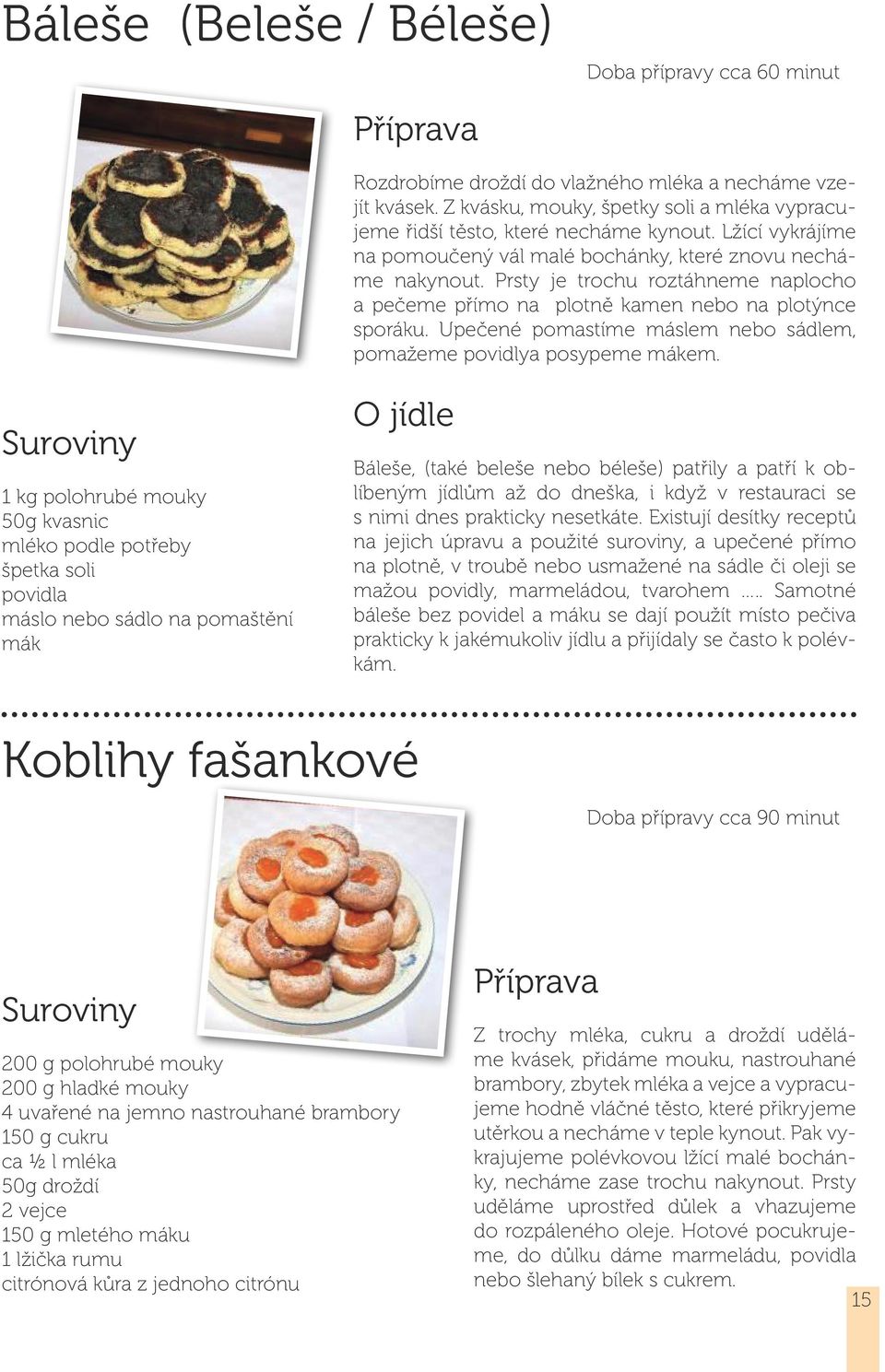 Upečené pomastíme máslem nebo sádlem, pomažeme povidlya posypeme mákem.