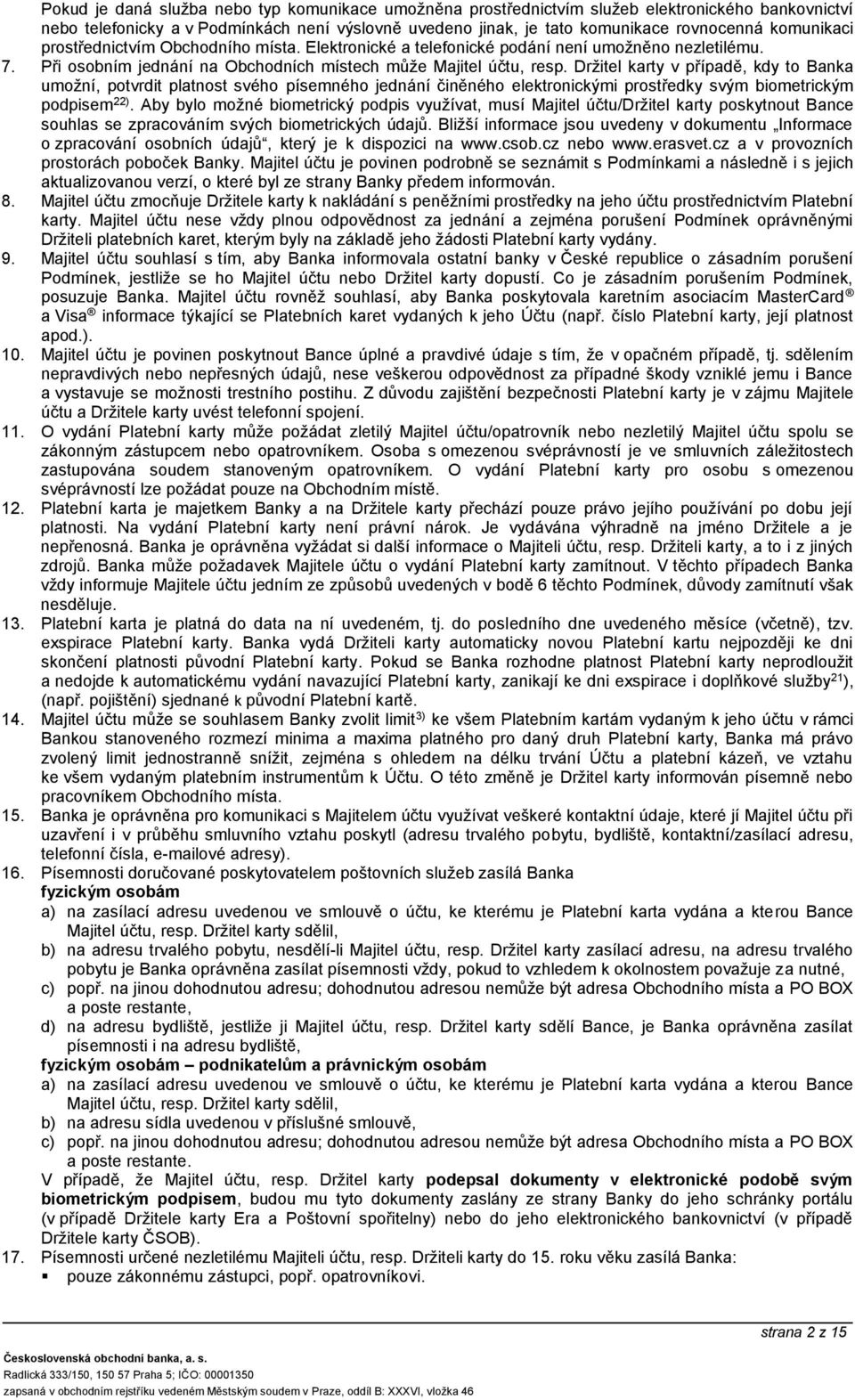 Držitel karty v případě, kdy to Banka umožní, potvrdit platnost svého písemného jednání činěného elektronickými prostředky svým biometrickým podpisem 22).