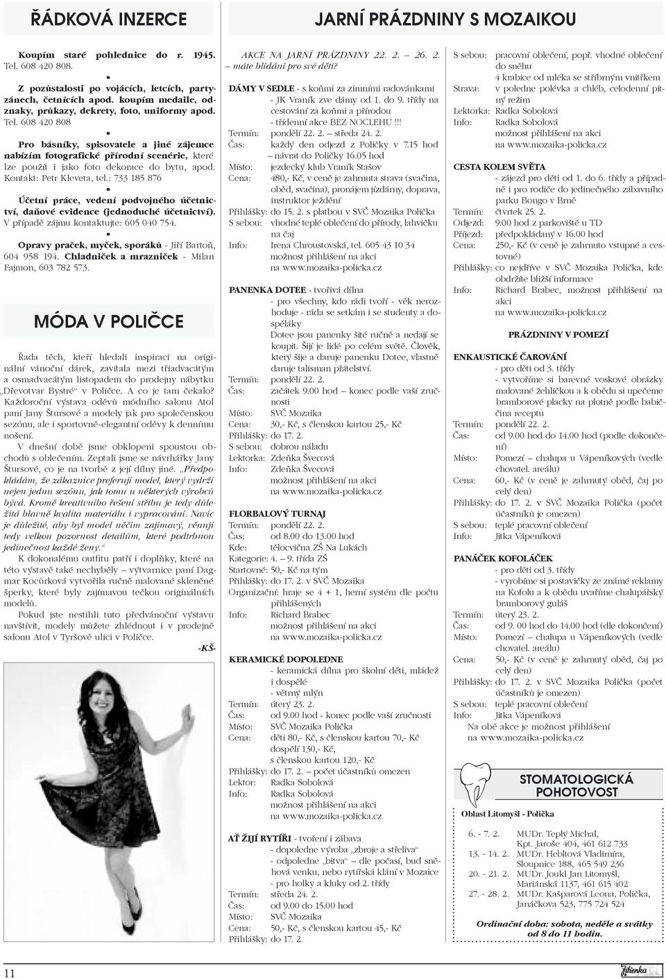608 420 808 Pro básníky, spisovatele a jiné zájemce nabízím fotografické přírodní scenérie, které lze použít i jako foto dekorace do bytu, apod. Kontakt: Petr Kleveta, tel.