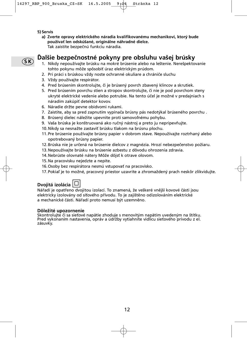 Nerešpektovanie tohto pokynu môže spôsobiť úraz elektrickým prúdom. 2. Pri práci s brúskou vždy noste ochranné okuliare a chrániče sluchu 3. Vždy používajte respirátor. 4.
