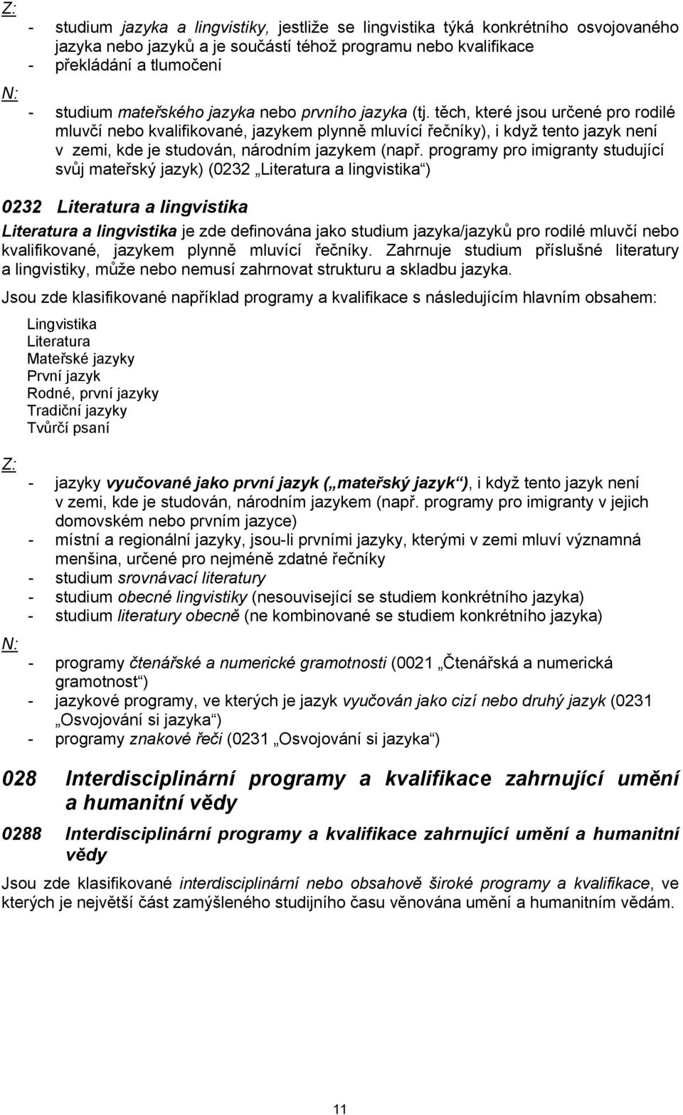 programy pro imigranty studující svůj mateřský jazyk) (0232 Literatura a lingvistika ) 0232 Literatura a lingvistika Literatura a lingvistika je zde definována jako studium jazyka/jazyků pro rodilé