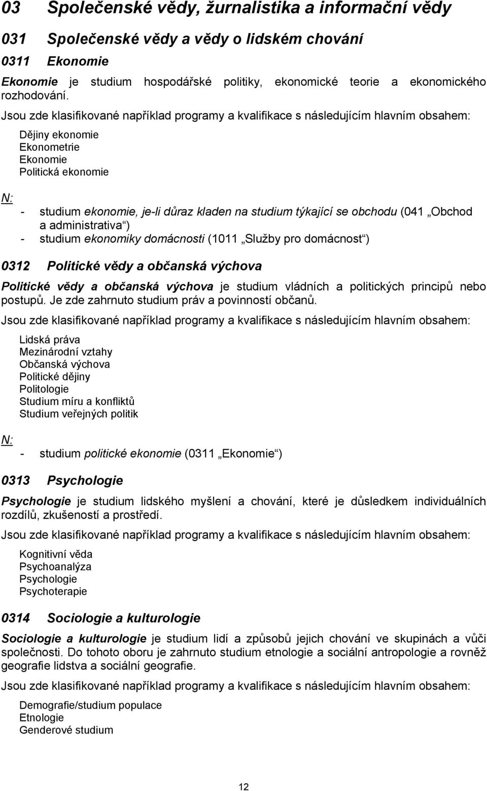 Služby pro domácnost ) 0312 Politické vědy a občanská výchova Politické vědy a občanská výchova je studium vládních a politických principů nebo postupů.