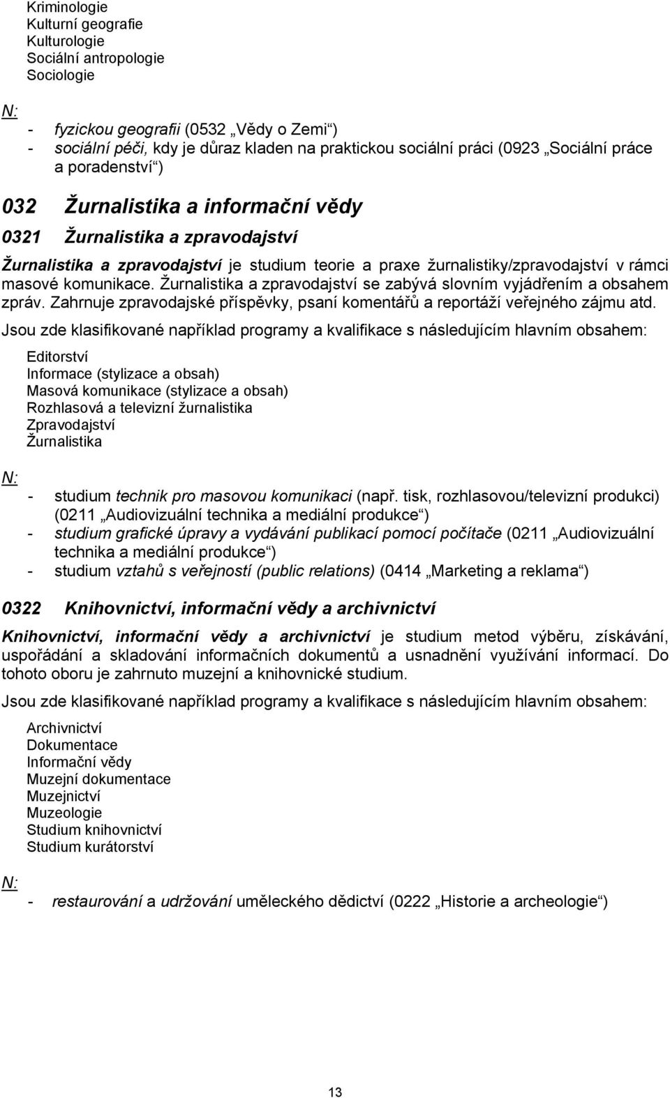 Žurnalistika a zpravodajství se zabývá slovním vyjádřením a obsahem zpráv. Zahrnuje zpravodajské příspěvky, psaní komentářů a reportáží veřejného zájmu atd.