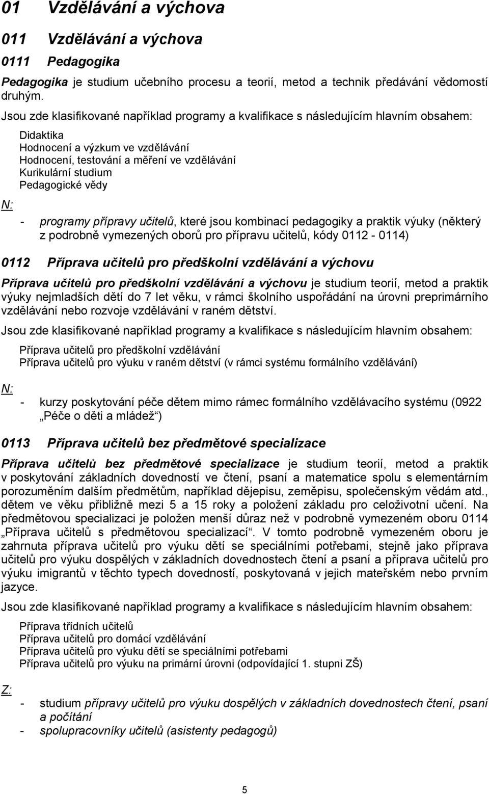 výuky (některý z podrobně vymezených oborů pro přípravu učitelů, kódy 0112-0114) 0112 Příprava učitelů pro předškolní vzdělávání a výchovu Příprava učitelů pro předškolní vzdělávání a výchovu je