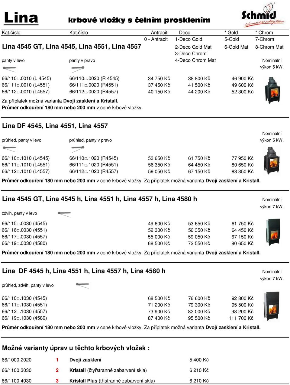 0020 (R4557) 40 150 Kč 44 200 Kč 52 300 Kč Za příplatek možná varianta Dvojí zasklení a Kristall. výkon 5 kw.