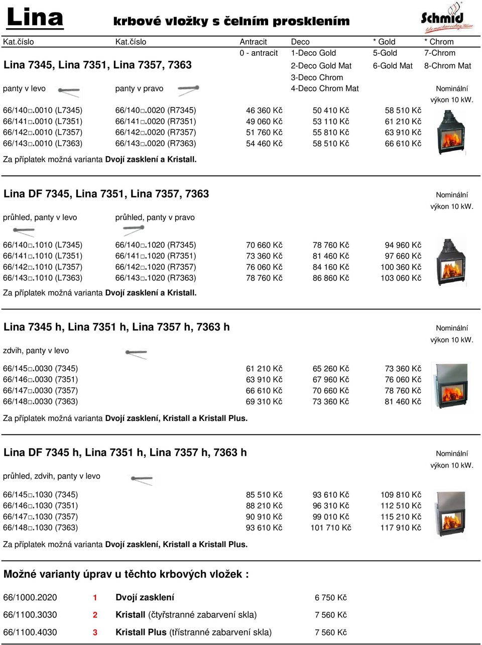 0020 (R7363) 54 460 Kč 58 510 Kč 66 610 Kč Za příplatek možná varianta Dvojí zasklení a Kristall.