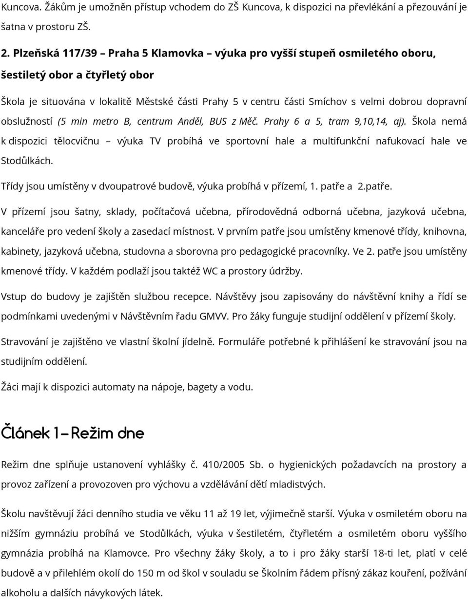 dopravní obslužností (5 min metro B, centrum Anděl, BUS z Měč. Prahy 6 a 5, tram 9,10,14, aj).