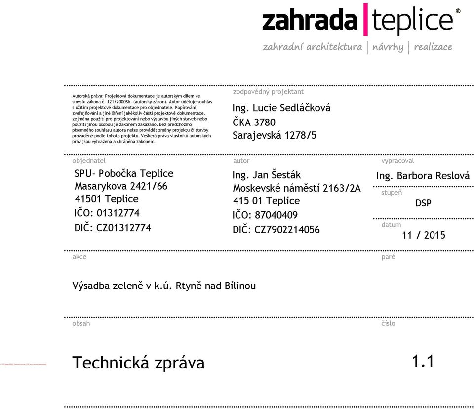 Kopírování, zveřejňování a jiné šíření jakékoliv části projektové dokumentace, zejména použití pro projektování nebo výstavbu jiných staveb nebo použití jinou osobou je zákonem zakázáno.