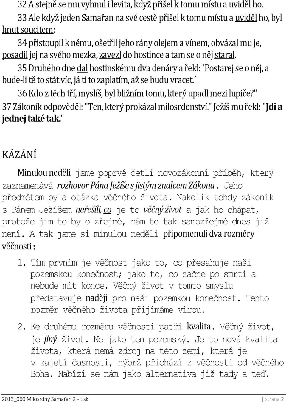 hostince a tam se o něj staral. 35 Druhého dne dal hostinskému dva denáry a řekl: `Postarej se o něj, a bude-li tě to stát víc, já ti to zaplatím, až se budu vracet.