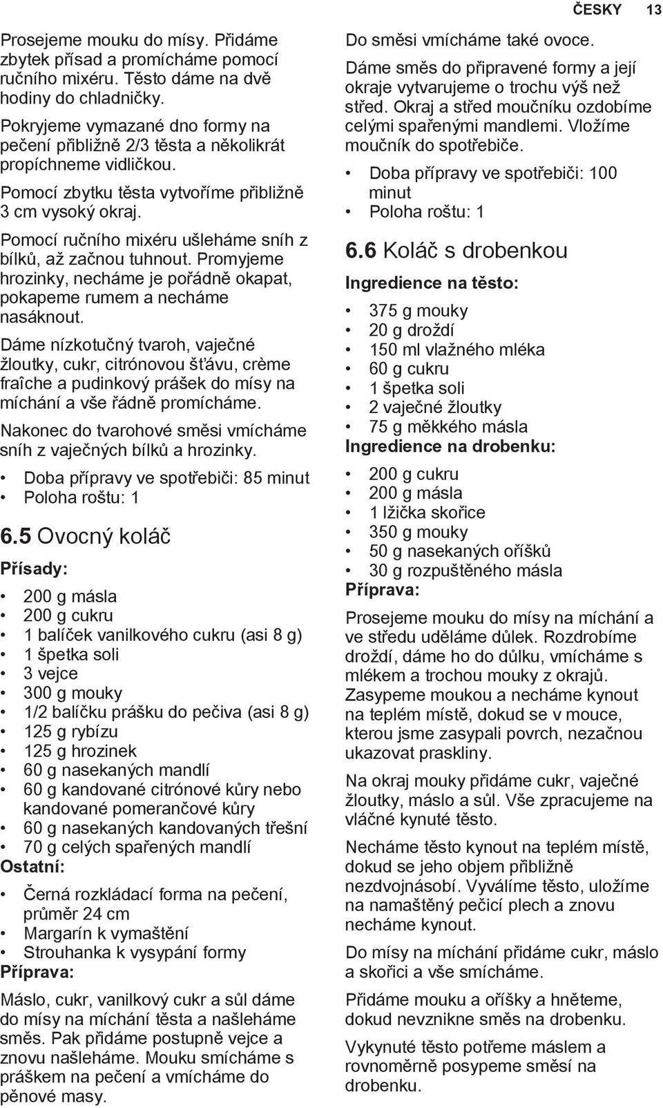 Pomocí ručního mixéru ušleháme sníh z bílků, až začnou tuhnout. Promyjeme hrozinky, necháme je pořádně okapat, pokapeme rumem a necháme nasáknout.