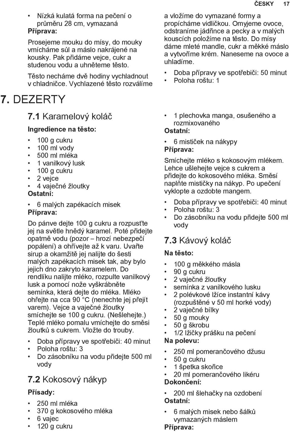 1 Karamelový koláč Ingredience na těsto: 100 g cukru 100 ml vody 500 ml mléka 1 vanilkový lusk 100 g cukru 2 vejce 4 vaječné žloutky 6 malých zapékacích misek Do pánve dejte 100 g cukru a rozpusťte