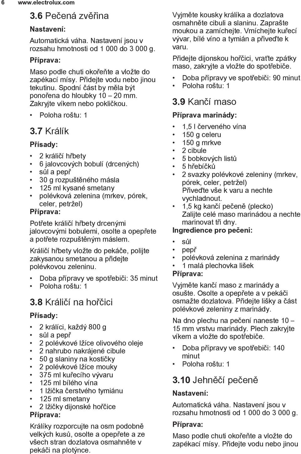 7 Králík 2 králičí hřbety 6 jalovcových bobulí (drcených) sůl a pepř 30 g rozpuštěného másla 125 ml kysané smetany polévková zelenina (mrkev, pórek, celer, petržel) Potřete králičí hřbety drcenými