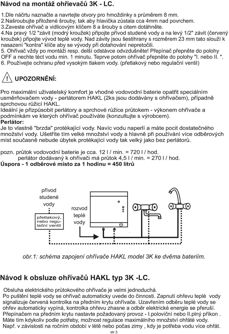 Nad závity jsou šestihrany s rozměrem 23 mm tato slouží k nasazení "kontra" klíče aby se vývody při dotahování nepretočili. 5. Ohřívač vždy po montáži resp. delší odstávce odvzdušněte!