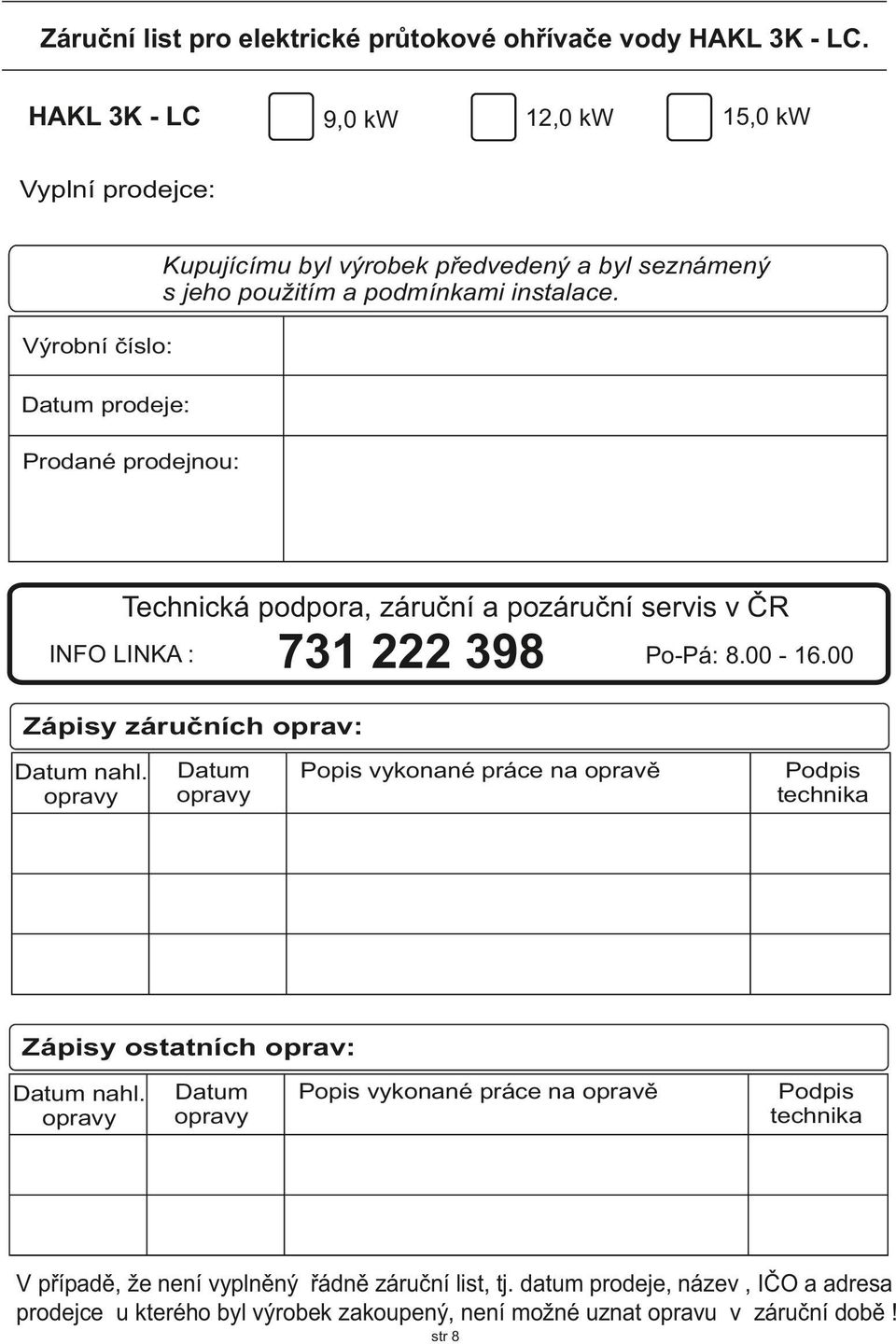 Výrobní číslo: Datum prodeje: Prodané prodejnou: Technická podpora, záruční a pozáruční servis v ČR INFO LINK : 731 222 398 Po-Pá: 8.00-16.00 Zápisy záručních oprav: Datum nahl.