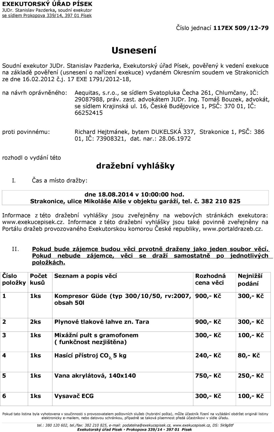 17 EXE 1791/2012-18, na návrh oprávněného: Aequitas, s.r.o., se sídlem Svatopluka Čecha 261, Chlumčany, IČ: 29087988, práv. zast. advokátem JUDr. Ing. Tomáš Bouzek, advokát, se sídlem Krajinská ul.